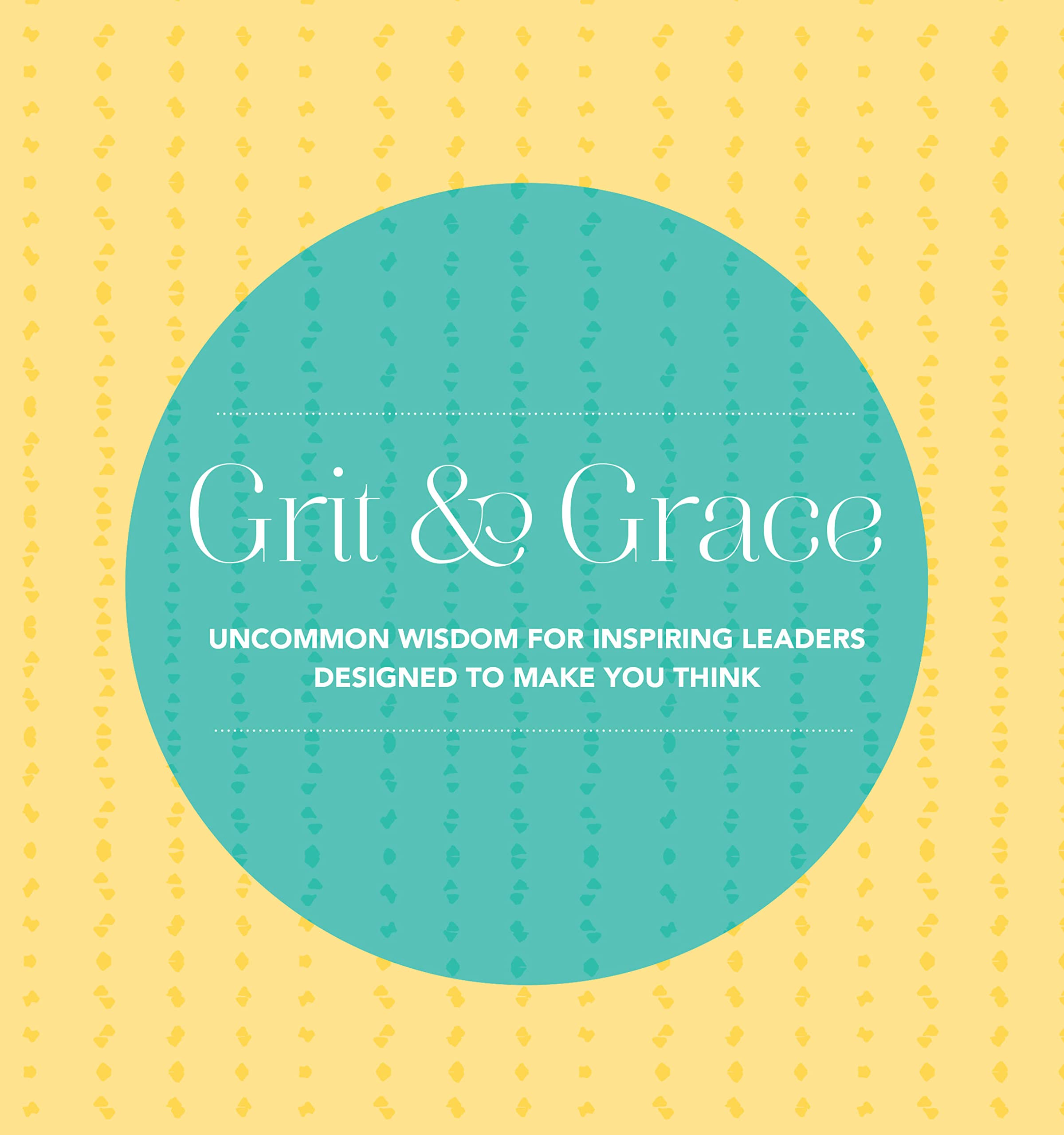 Grit and Grace: Uncommon Wisdom for Inspiring Leaders Designed to Make You Think Books