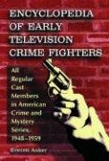 Encyclopedia of Early Television Crime Fighters: All Regular Cast Members in American Crime and Mystery Series, 1948-1959 Film, Art & Culture