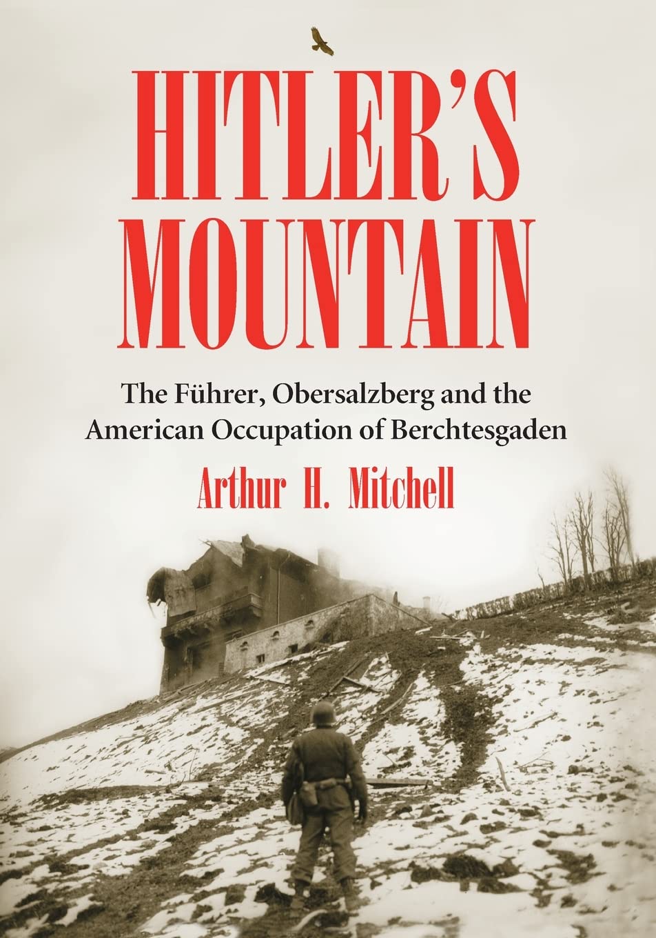 Hitler's Mountain: The Fuhrer, Obersalzberg and the American Occupation of Berchtesgaden Politics & History
