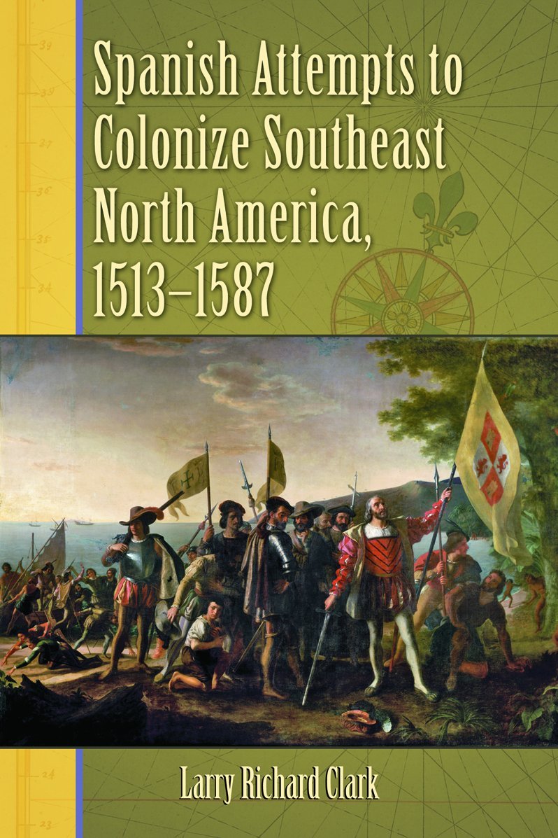 Spanish Attempts to Colonize Southeast North America, 1513-1587 Politics & History