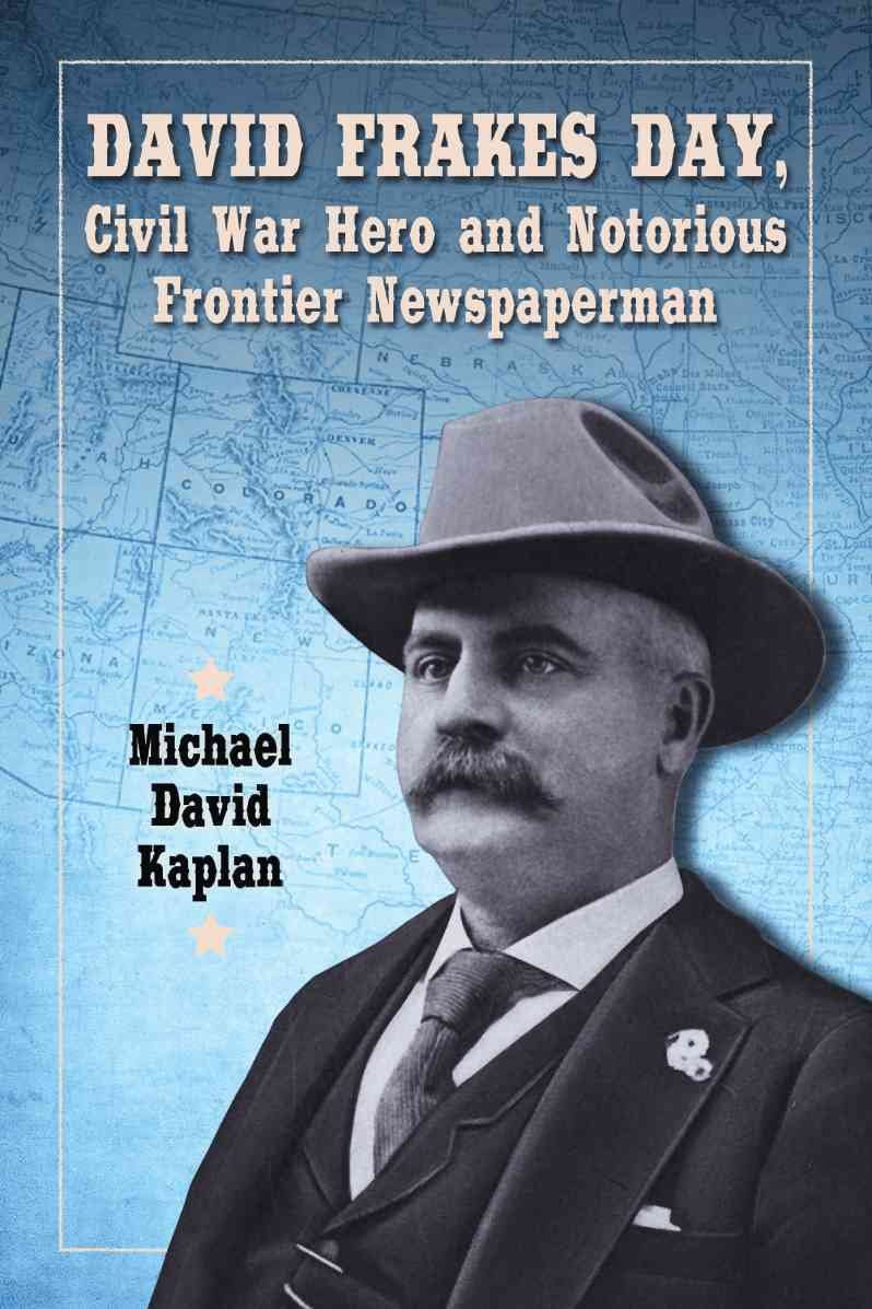 David Frakes Day, Civil War Hero and Notorious Frontier Newspaperman Media & Communication