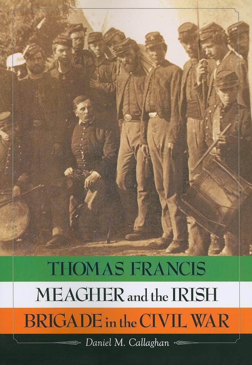 Thomas Francis Meagher and the Irish Brigade in the Civil War Politics & History