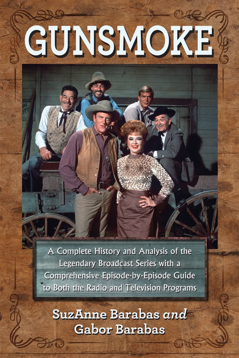 Gunsmoke: A Complete History and Analysis of the Legendary Broadcast Series With a Comprehensive Episode-by-Episode Guide to Both the Radio and Television Programs Film, Art & Culture