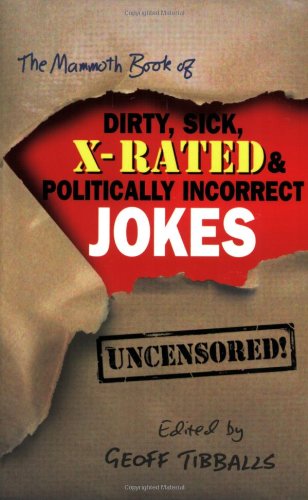 The Mammoth Book of Dirty, Sick, X-Rated and Politically Incorrect Jokes: The Ultimate Collection of X-Rated Gags Humour & Satire