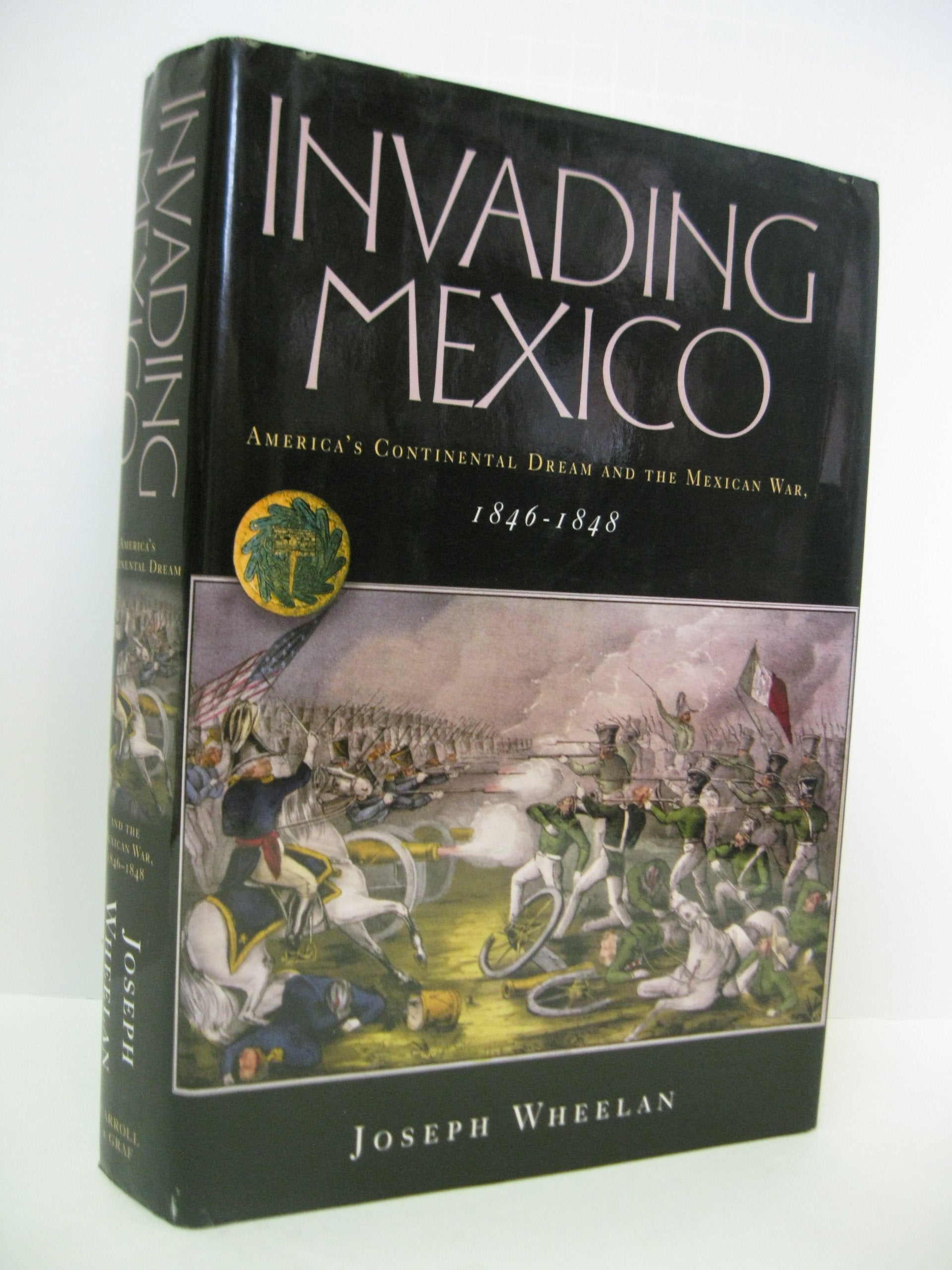 Invading Mexico: America's Continental Dream and the Mexican War, 1846-1848 Politics & History