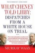 What Cheney Told Libby: Dispatches from a White House on Trial Social Sciences