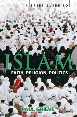 A Brief Guide to Islam: Faith, Religion, Politics Philosophy