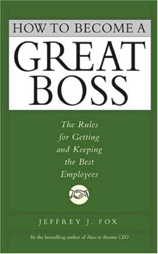 How to Become a Great Boss: The Rules for Getting and Keeping the Best Employees Business, Finance & Career
