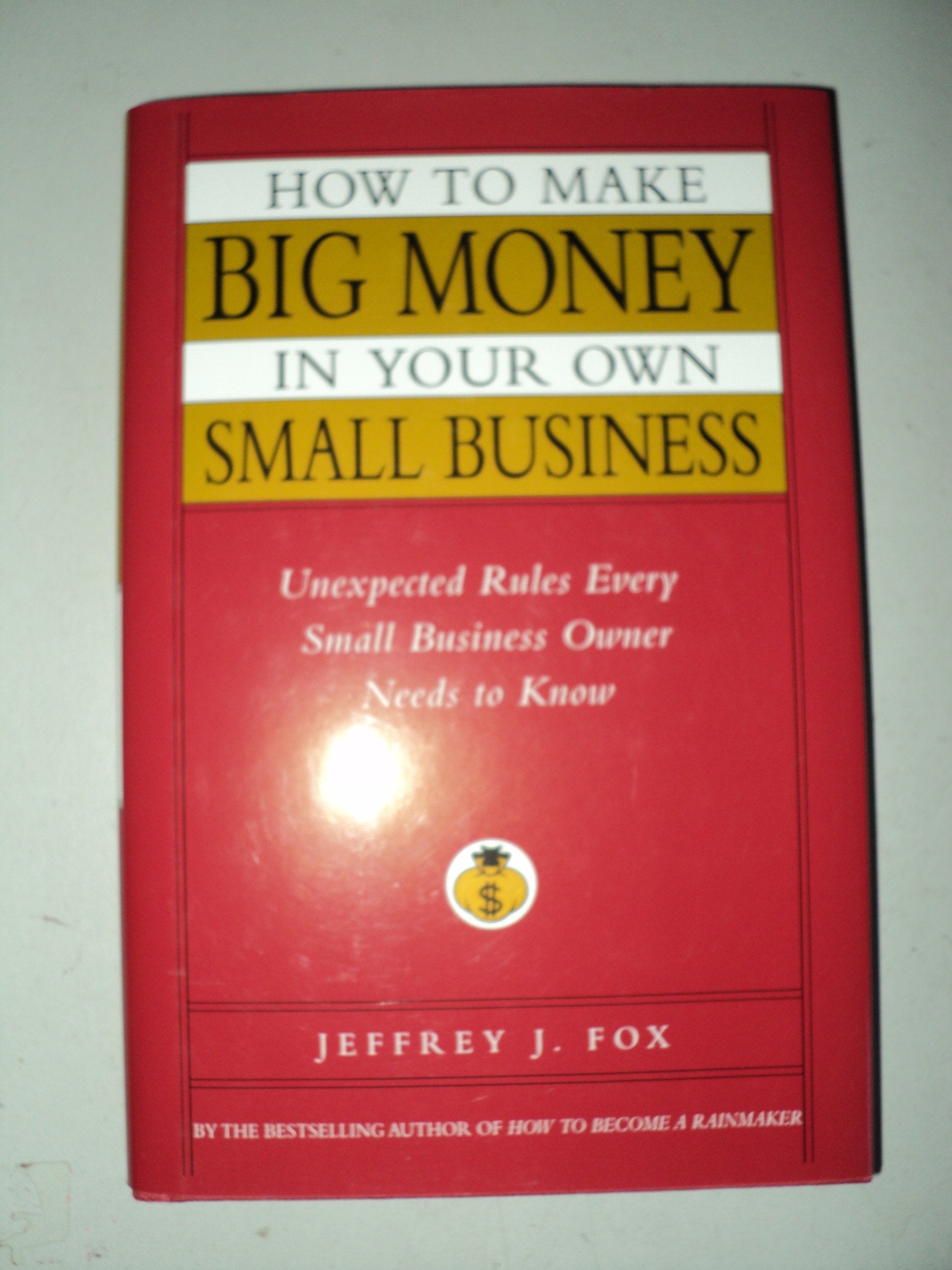 How to Make Big Money in Your Own Small Business: Unexpected Rules Every Small Business Owner Needs to Know Business, Finance & Career