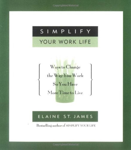 Simplify Your Work Life: Ways to Change the Way You Work So You Have More Time to Live Business, Finance & Career