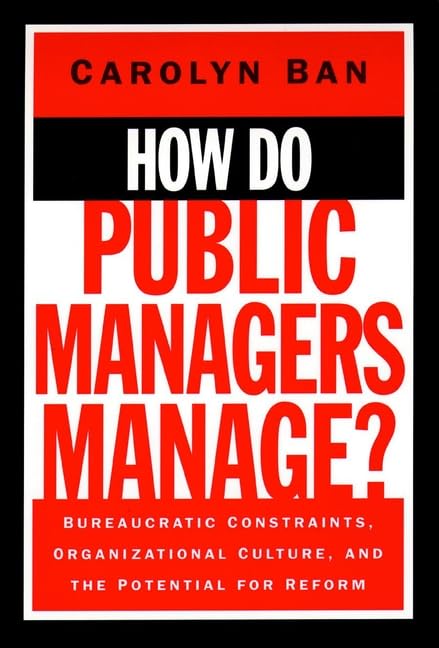 How Do Public Managers Manage?: Bureaucratic Constraints, Organizational Culture, and the Potential for Reform: How Managers Cope with Bureaucratic ... (Jossey Bass Public Administration Series) Business, Finance & Career
