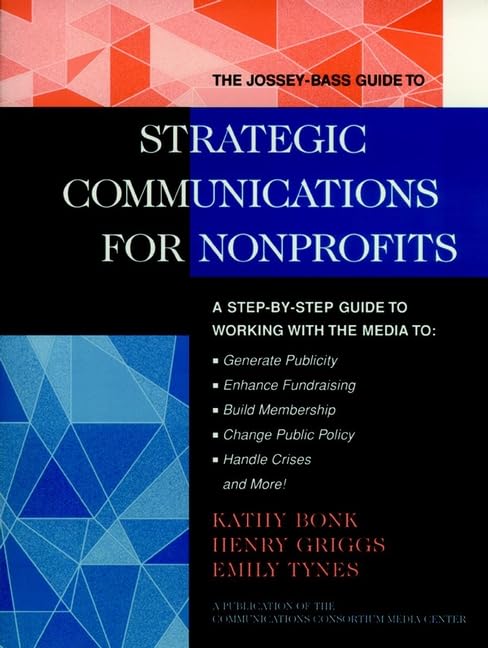 The Jossey-Bass Guide to Strategic Communications for Nonprofits: A Step-By-Step Guide to Working With the Media to : Generate Publicity, Enhance ... BASS NONPROFIT & PUBLIC MANAGEMENT SERIES) Business, Finance & Career