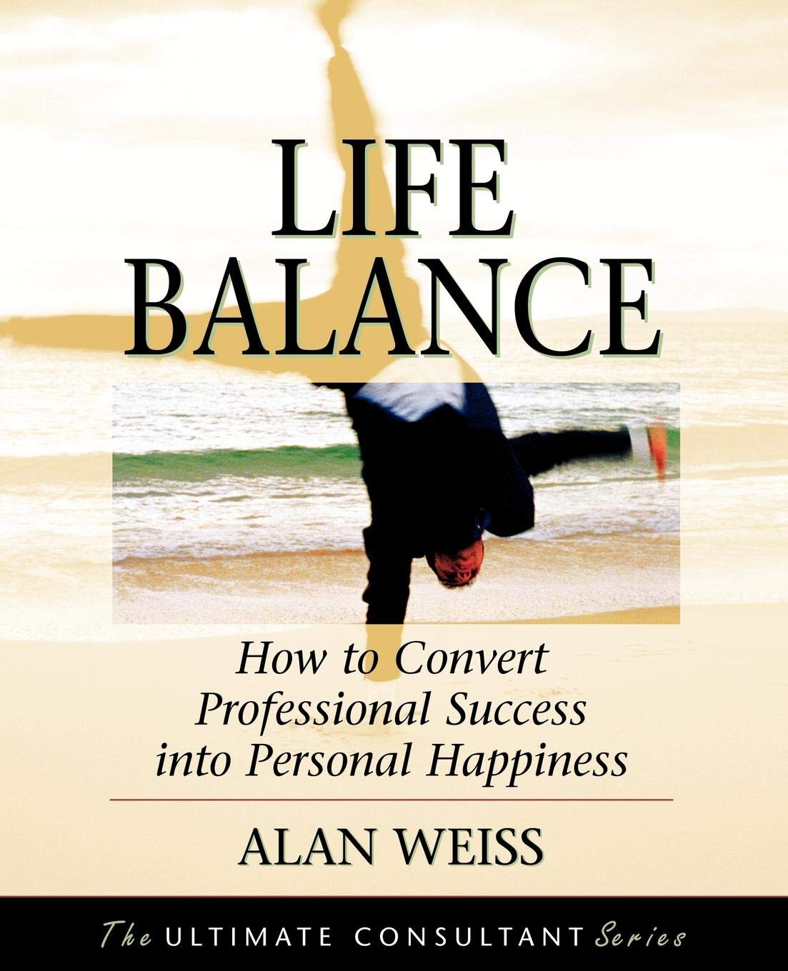 Life Balance: How to Convert Professional Success into Personal Happiness (Ultimate Consultant Series) Business, Finance & Career