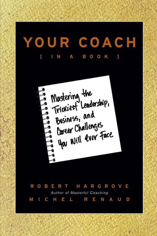 Your Coach (In a Book): Mastering the Trickiest Leadership, Business, and Career Challenges You Will Ever Face Business, Finance & Career