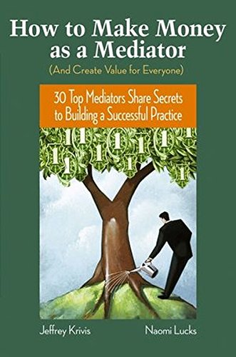 How To Make Money as a Mediator (And Create Value for Everyone): 30 Top Mediators Share Secrets to Building a Successful Practice Books