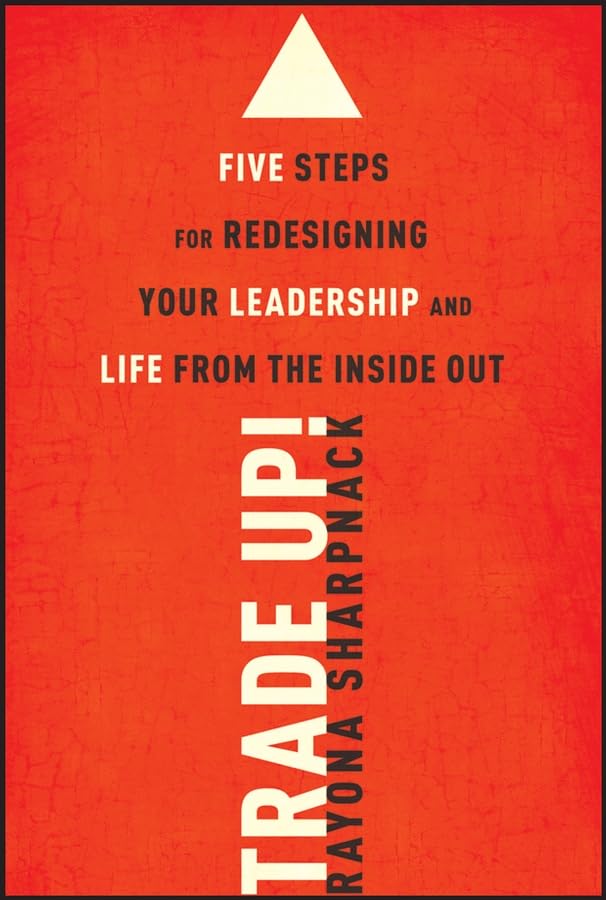 Trade Up!: Five Steps for Redesigning Your Leadership and Life from the Inside Out: 5 Steps for Redesigning Your Leadership and Life from the Inside Out Business, Finance & Career