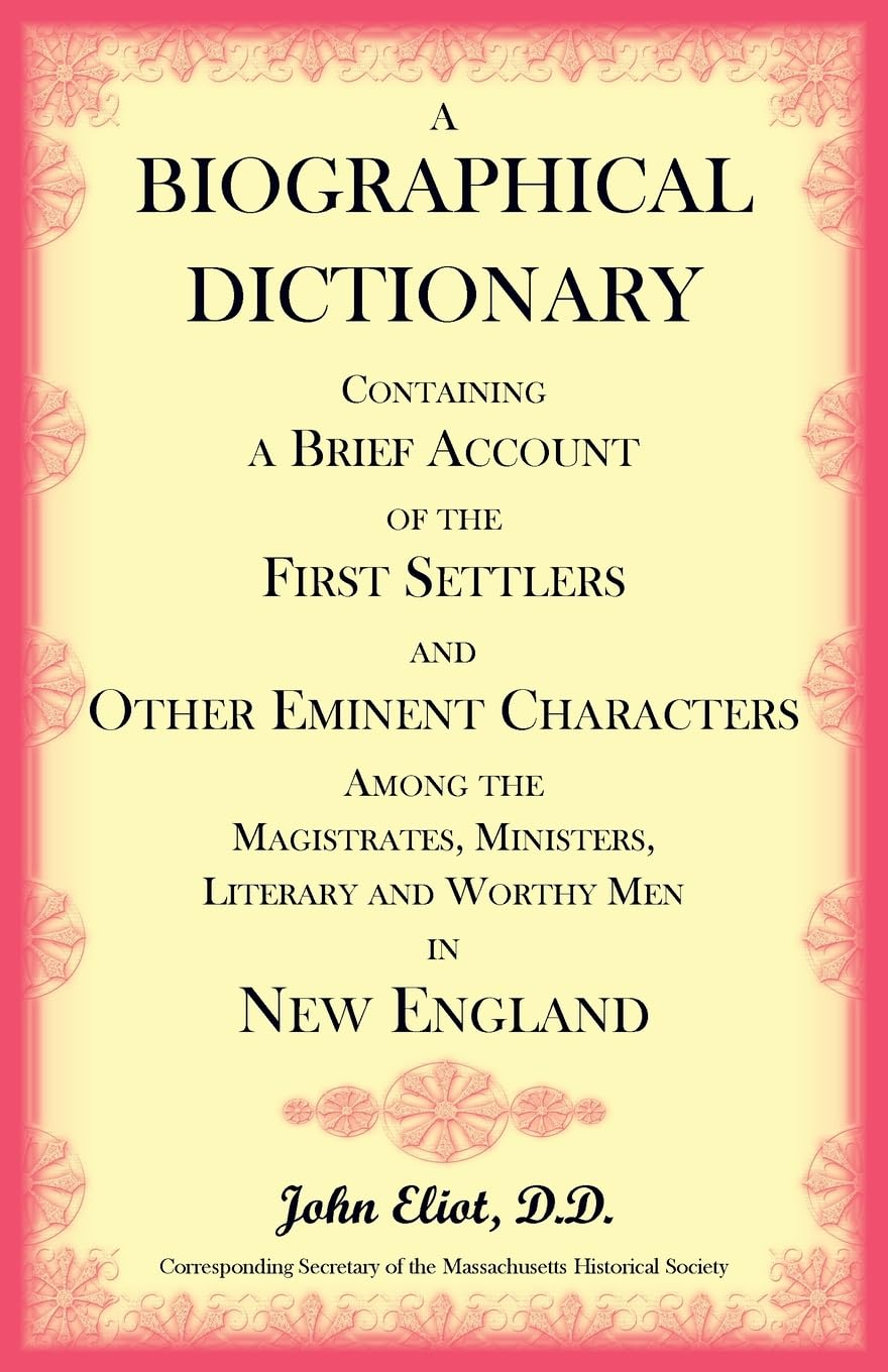 A Biographical Dictionary Containing a Brief Account of the First Settlers and Other Eminent Characters Amoung the Magistrates, Ministers, Literary and Worthy Men in New England Leisure, Home & Garden