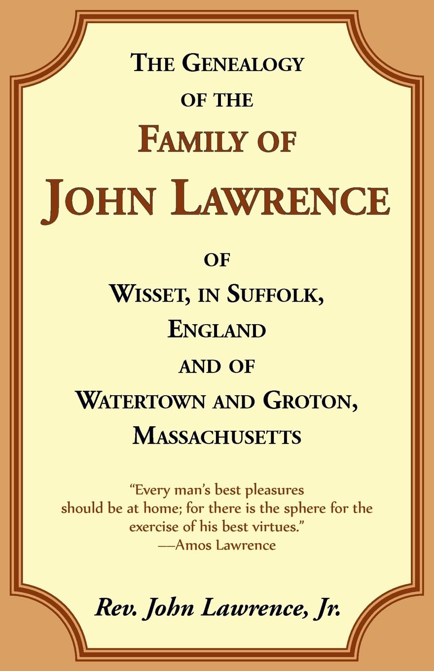 The Genealogy of the Family of John Lawrence of Wisset, in Suffolk, England, and of Watertown and Groton, Massachusetts Leisure, Home & Garden