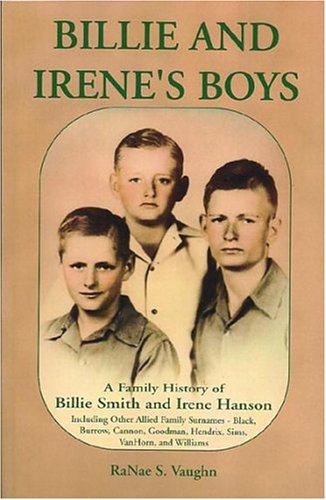 Billie and Irenes Boys: A Family History of Billie Smith and Irene Hanson, Including Other Allied Family Surnames-Black, Burrow, Cannon, Goodman, Hendrix, Sims, VanHorn, and Williams Books