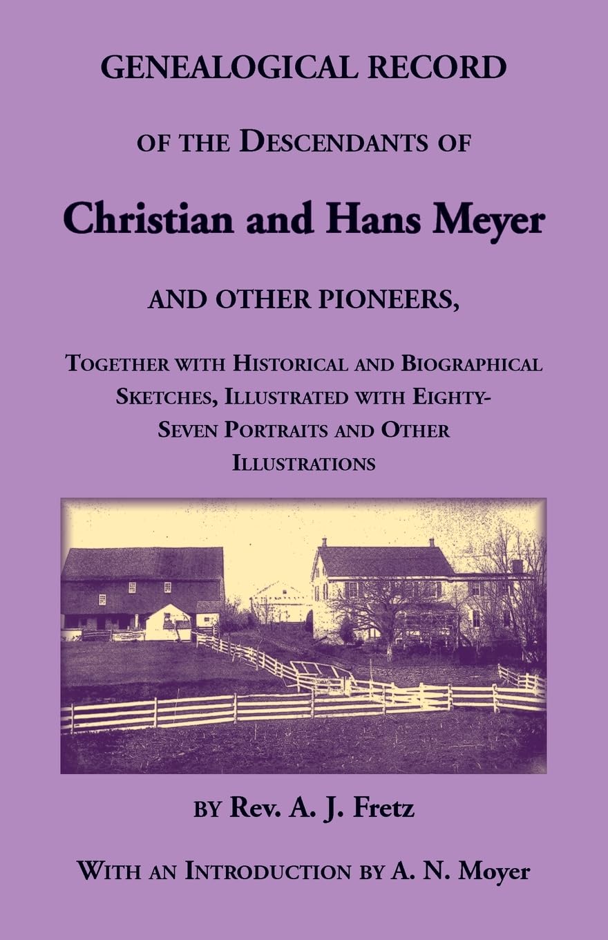 Genealogical Record of the Descendants of Christian and Hans Meyer and Other Pioneers, Together with Historical and Biographical Sketches, Illustrated with Eighty-Seven Portraits and Other Illustrations Leisure, Home & Garden