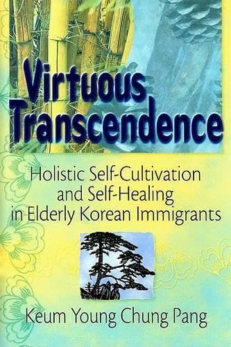 Virtuous Transcendence: Holistic Self-Cultivation and Self-Healing in Elderly Korean Immigrants (Haworth Aging, Psychology, and Mental Health) Medicine