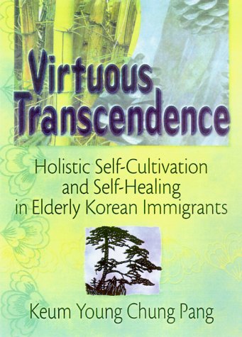 Virtuous Transcendence: Holistic Self-Cultivation and Self-Healing in Elderly Korean Immigrants (Haworth Aging, Psychology, and Mental Health) Medicine
