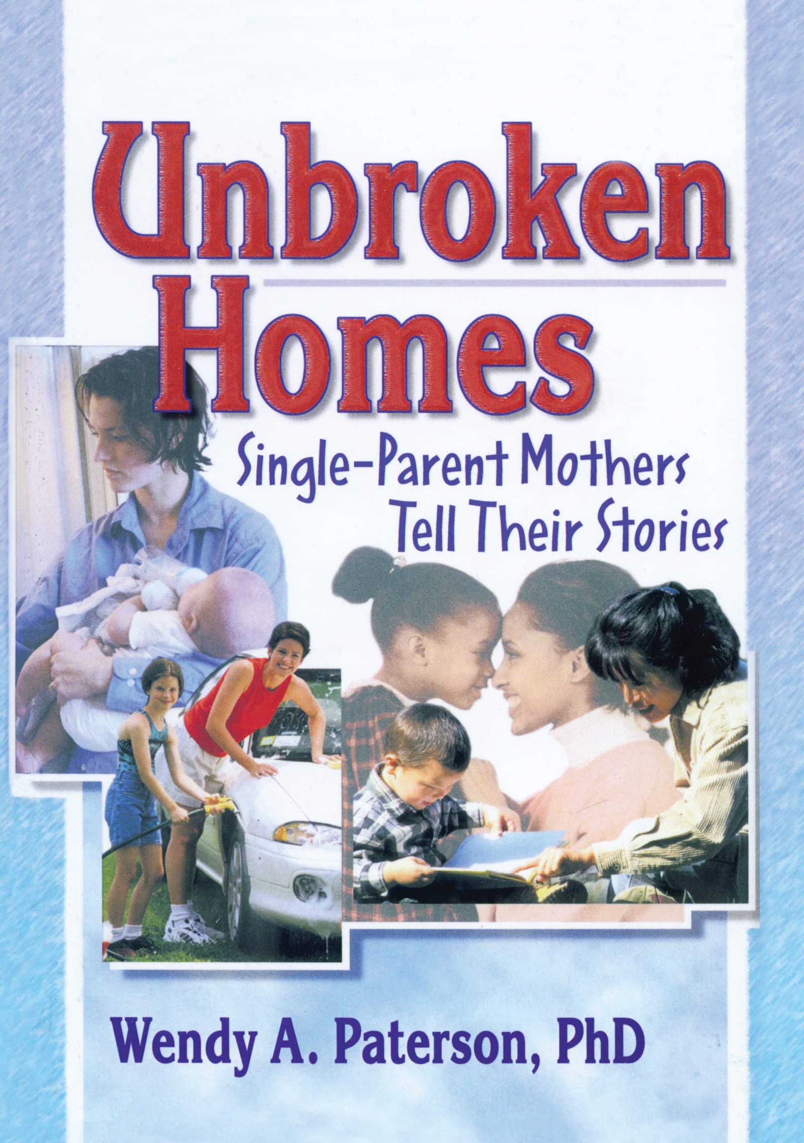The Unbroken Home: Single Parent Mothers Tell Their Stories (Haworth Innovations in Feminist Studies) Partnership & Love