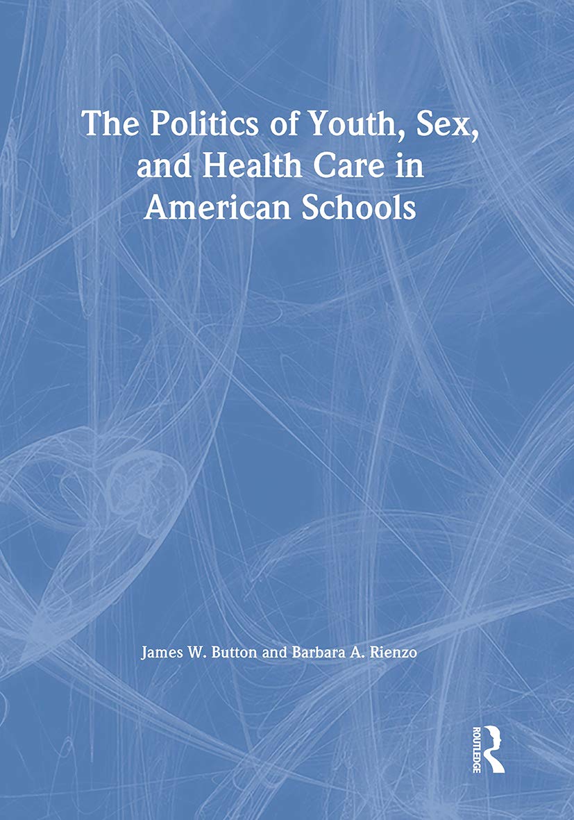 The Politics of Youth, Sex, and Health Care in American Schools (Haworth Health and Social Policy) Medicine