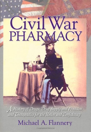 Civil War Pharmacy: A History of Drugs, Drug Supply and Provision, and Therapeutics for the Union and Confederacy Medicine