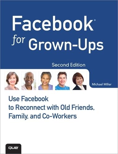 Facebook for GrownUps: Use Facebook to Reconnect with Old Friends, Family, and CoWorkers (2nd Edition) Business, Finance & Career