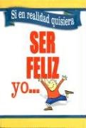 Si En Realidad Quisiera Ser Feliz Yo... book