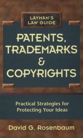 Patents, Trademarks and Copyrights: Practical Strategies for Protecting Your Ideas (Layman's Law Guides) Law