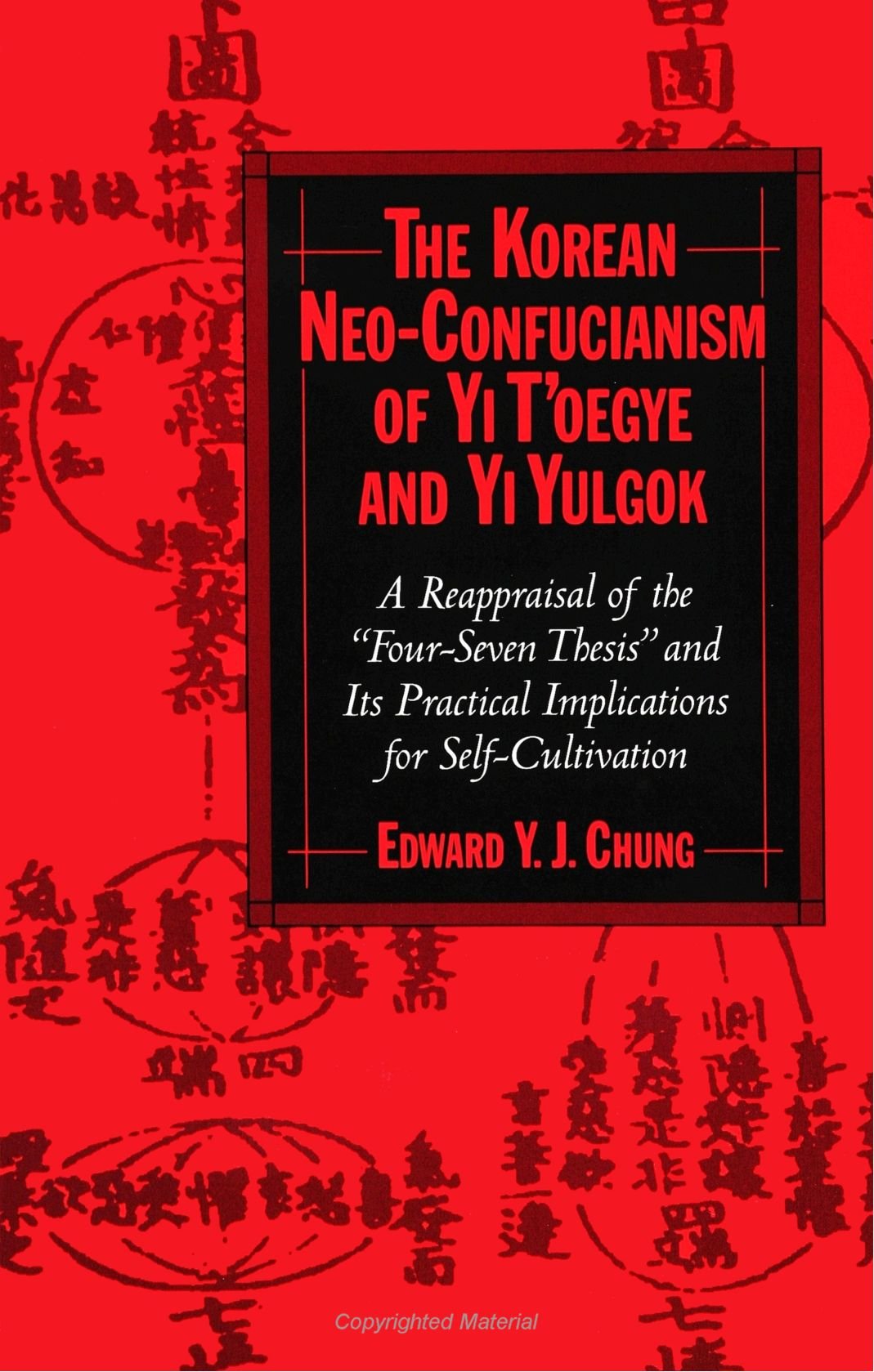 The Korean Neo-Confucianism of Yi T'Oegye and Yi Yulgok: A Reappraisal of the "Four-Seven Thesis" and Its Practical Implications For Self-Cultivation (Suny Series in Korean Studies) Social Sciences