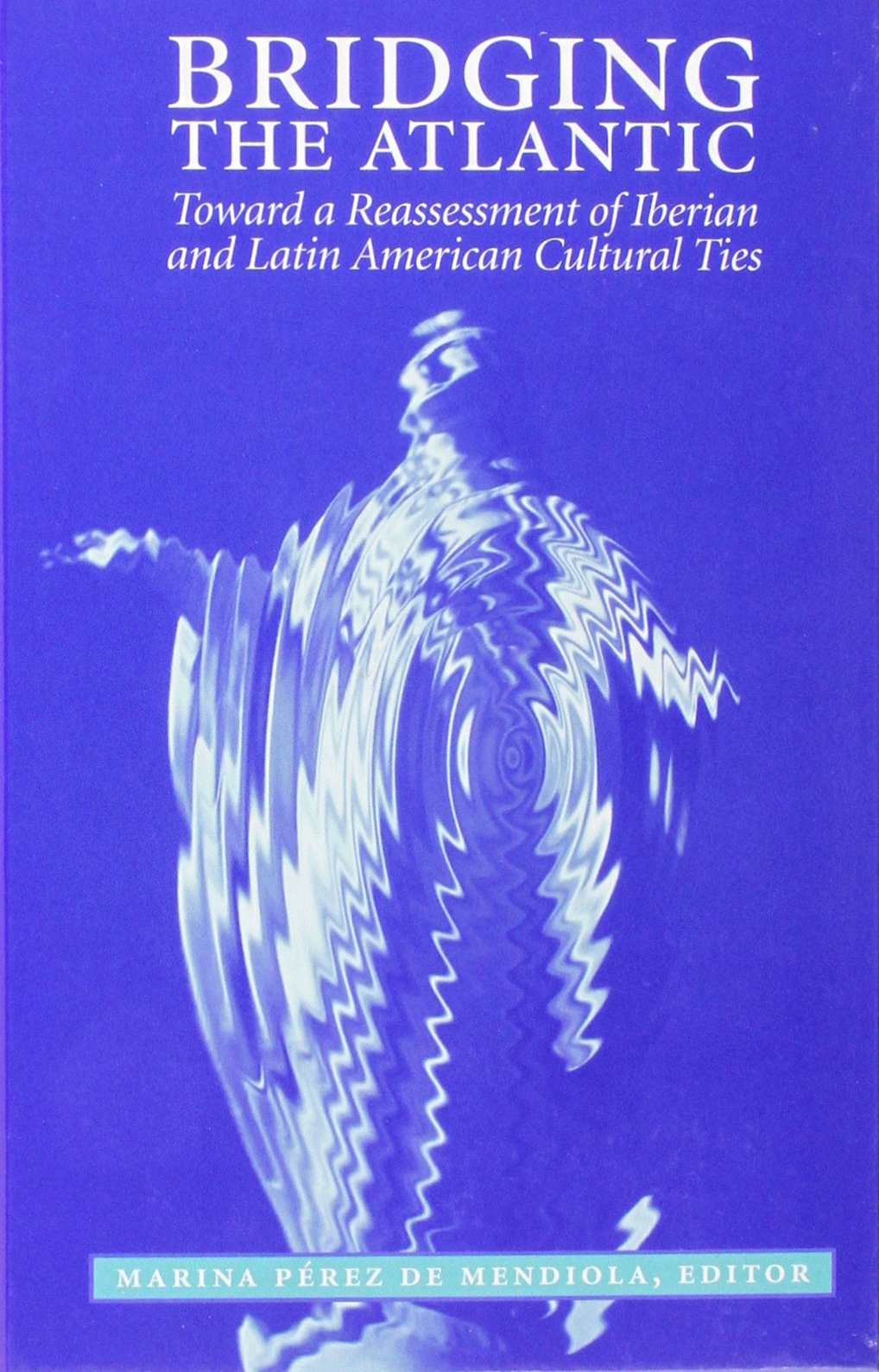 Bridging the Atlantic: Toward a Reassessment of Iberian and Latin American Cultural Ties (Suny Series in Latin American and Iberian Thought and Culture) Social Sciences