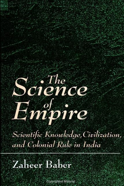The Science of Empire: Scientific Knowledge, Civilization, and Colonial Rule in India (S U N Y SERIES IN SCIENCE, TECHNOLOGY, AND SOCIETY) Philosophy