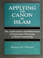 Applying the Canon in Islam: The Authorization and Maintenance of Interpretive Reasoning in Hanafi Scholarship (S U N Y SERIES, TOWARD A COMPARATIVE PHILOSOPHY OF RELIGIONS) Philosophy