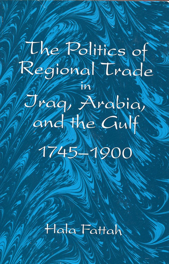 The Politics of Regional Trade in Iraq, Arabia, and the Gulf 1745-1900 (S U N Y SERIES IN THE SOCIAL AND ECONOMIC HISTORY OF THE MIDDLE EAST) Business, Finance & Career