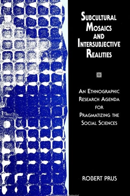 Subcultural Mosaics and Intersubjective Realities: An Ethnographic Research Agenda for Pragmatizing the Social Sciences Social Sciences