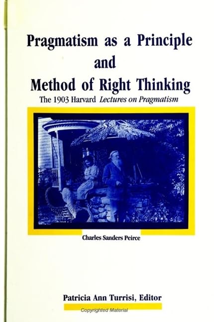 Pragmatism as a Principle and Method of Right Thinking: The 1903 Harvard Lectures on Pragmatism Philosophy