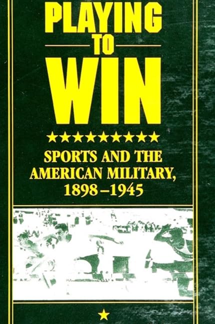 Playing to Win: Sports and the American Military, 1898-1945: Sports and the American Military, 1898-1845 (Suny Series on Sport, Culture, and Social Relations) Social Sciences