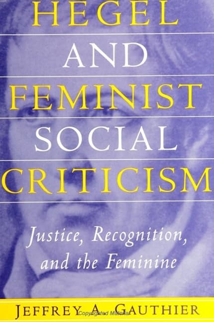 Hegel and Feminist Social Criticism: Justice, Recognition, and the Feminine (S U N Y SERIES IN SOCIAL AND POLITICAL THOUGHT) Philosophy