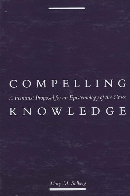 Compelling Knowledge: A Feminist Proposal for an Epistemology of the Cross (Political Thought) Philosophy