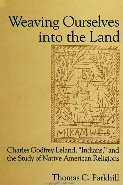 Weaving Ourselves Into the Land: Charles Godfrey Leland, 'indians, ' and the Study of Native American Religions (Suny Series in Native American Religions) Books
