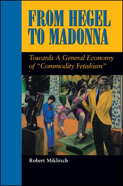 From Hegel to Madonna: Towards a General Economy of "commodity Fetishism" (Suny Series in Postmodern Culture) Books