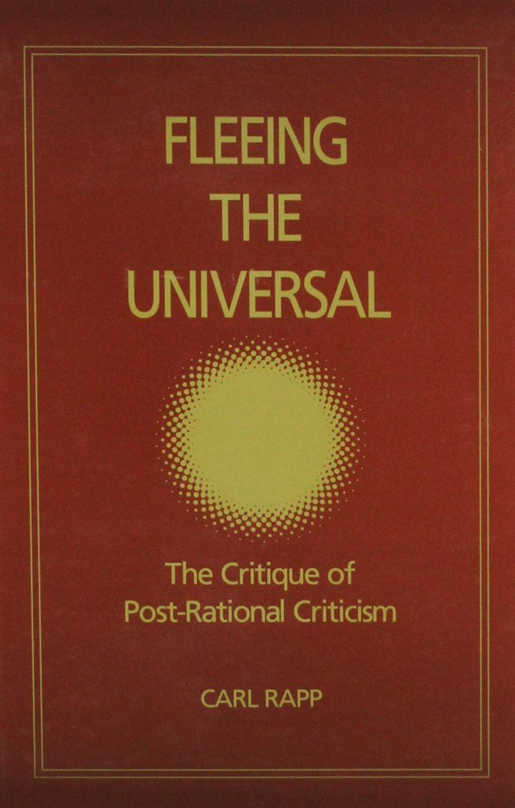 Fleeing the Universal: The Critique of Post-Rational Criticism (Intersections (Albany, N.Y.).) Philosophy