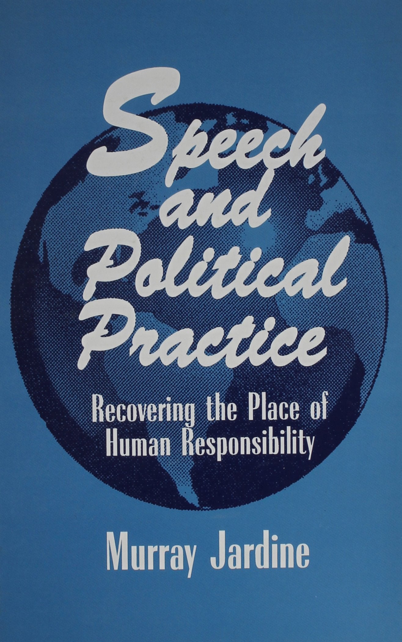 Speech and Political Practice: Recovering the Place of Human Responsibility (S U N Y SERIES IN THE PHILOSOPHY OF THE SOCIAL SCIENCES) Philosophy