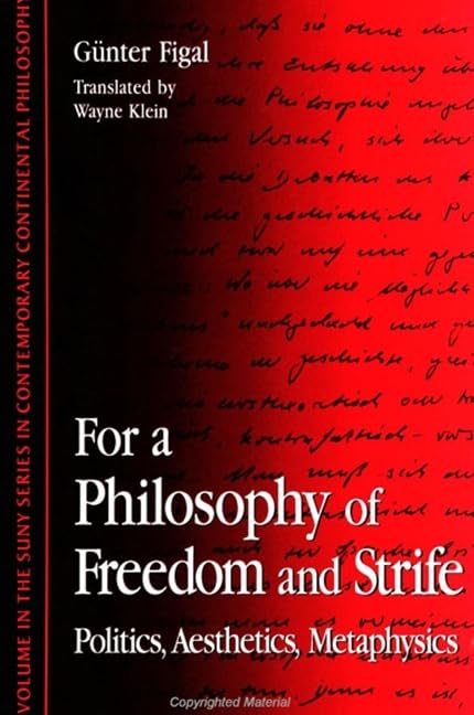 For a Philosophy of Freedom and Strife: Politics, Aesthetics, Metaphysics (Suny Series in Contemporary Continental Philosophy) Philosophy