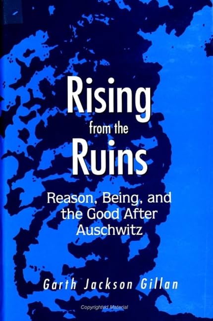 Rising from the Ruins: Reason, Being, and the Good After Auschwitz Philosophy
