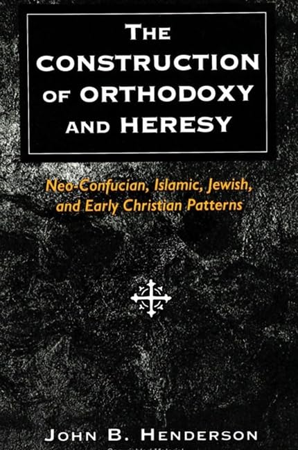 The Construction of Orthodoxy and Heresy: Neo-Confucian, Islamic, Jewish, and Early Christian Patterns Philosophy