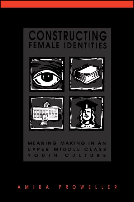 Constructing Female Identities: Meaning Making in an Upper Middle Class Youth Culture (Suny Series, Power, Social Identity, and Education) Books